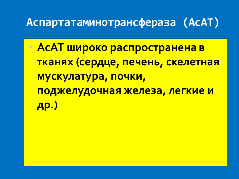 Аспартатаминотрансфераза (АсАТ)  АсАТ широко распространена в тканях (сердце, печень, скелетная мускулатура, почки, поджелудочная